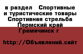  в раздел : Спортивные и туристические товары » Спортивная стрельба . Пермский край,Гремячинск г.